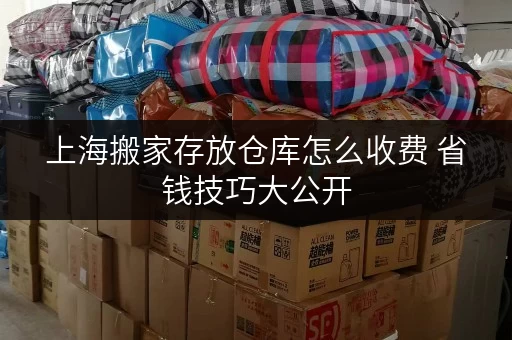 上海搬家存放仓库怎么收费 省钱技巧大公开 上海搬家存放仓库怎么收费 省钱技巧大公开