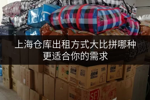 上海仓库出租方式大比拼哪种更适合你的需求