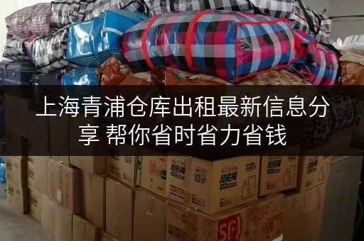 上海青浦仓库出租最新信息分享 帮你省时省力省钱