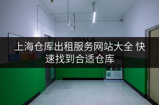 上海仓库出租服务网站大全 快速找到合适仓库