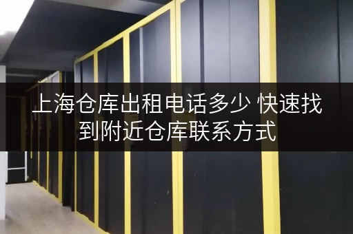 上海仓库出租电话多少 快速找到附近仓库联系方式