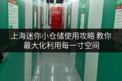 上海迷你小仓储使用攻略 教你最大化利用每一寸空间 上海迷你小仓储使用攻略 教你最大化利用每一寸空间