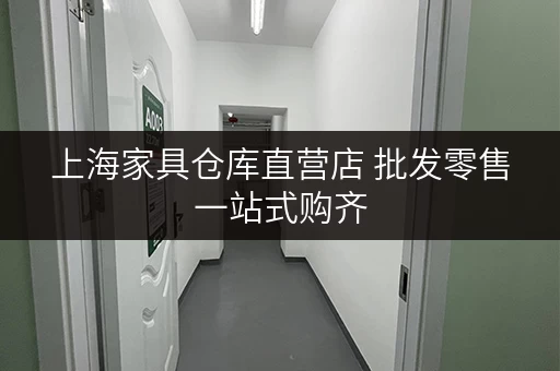 上海家具仓库直营店 批发零售一站式购齐