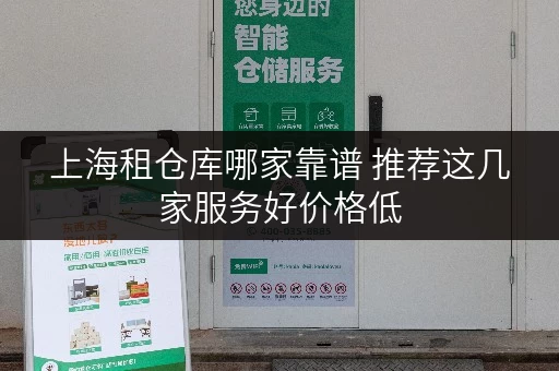 上海租仓库哪家靠谱 推荐这几家服务好价格低 上海租仓库哪家靠谱 推荐这几家服务好价格低