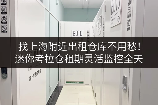 找上海附近出租仓库不用愁!迷你考拉仓租期灵活监控全天 找上海附近出租仓库不用愁!迷你考拉仓租期灵活监控全天
