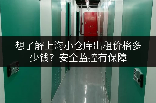 想了解上海小仓库出租价格多少钱?安全监控有保障 想了解上海小仓库出租价格多少钱?安全监控有保障