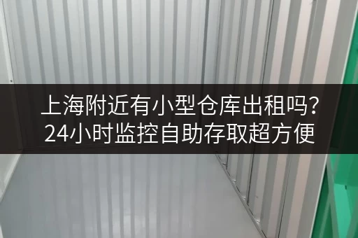 上海附近有小型仓库出租吗？24小时监控自助存取超方便
