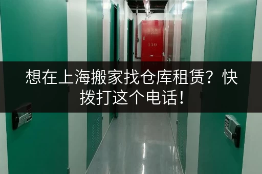想在上海搬家找仓库租赁？快拨打这个电话！
