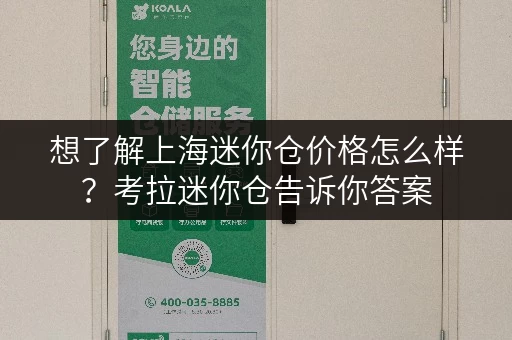 想了解上海迷你仓价格怎么样？考拉迷你仓告诉你答案