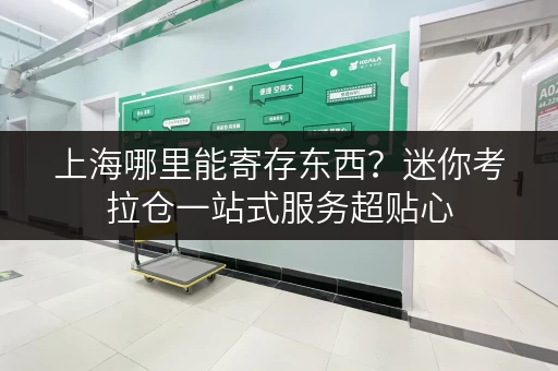 上海哪里能寄存东西？迷你考拉仓一站式服务超贴心