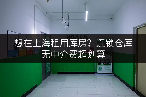 想在上海租用库房？连锁仓库无中介费超划算