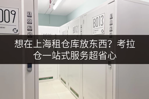 想在上海租仓库放东西？考拉仓一站式服务超省心