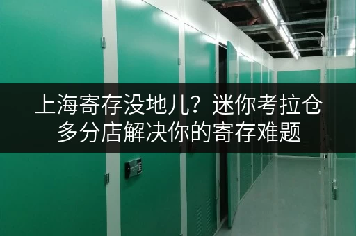 上海寄存没地儿？迷你考拉仓多分店解决你的寄存难题