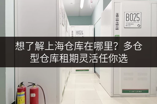 想了解上海仓库在哪里?多仓型仓库租期灵活任你选 想了解上海仓库在哪里?多仓型仓库租期灵活任你选