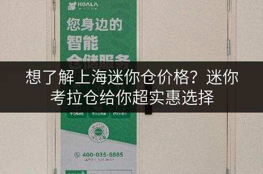 想了解上海迷你仓价格？迷你考拉仓给你超实惠选择