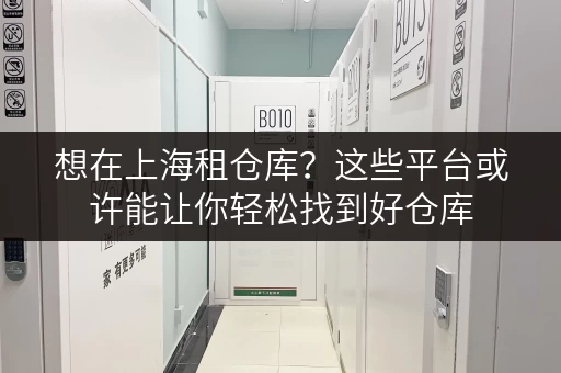 想在上海租仓库？这些平台或许能让你轻松找到好仓库