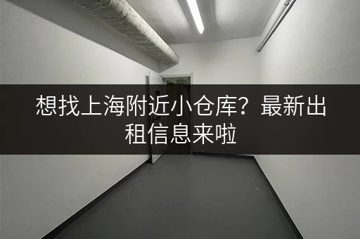 想找上海附近小仓库？最新出租信息来啦，超划算！