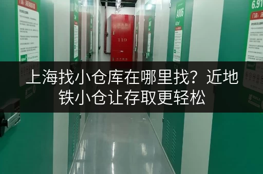上海找小仓库在哪里找？近地铁小仓让存取更轻松