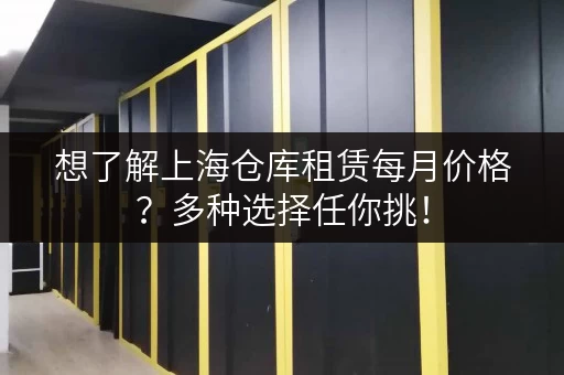 想了解上海仓库租赁每月价格？多种选择任你挑！