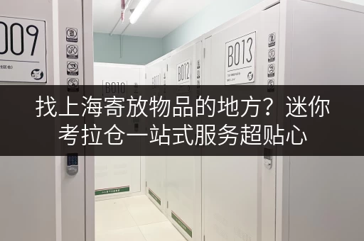 找上海寄放物品的地方？迷你考拉仓一站式服务超贴心