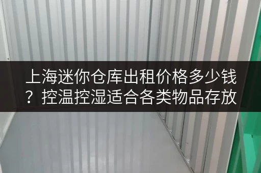 上海迷你仓库出租价格多少钱？控温控湿适合各类物品存放