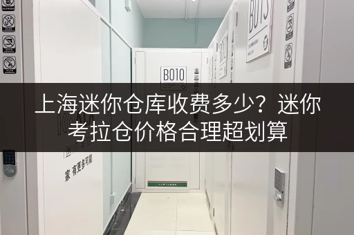 上海迷你仓库收费多少？迷你考拉仓价格合理超划算
