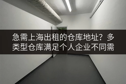 急需上海出租的仓库地址？多类型仓库满足个人企业不同需求