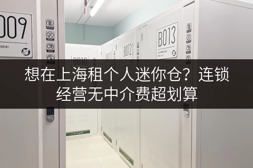想在上海租个人迷你仓？连锁经营无中介费超划算