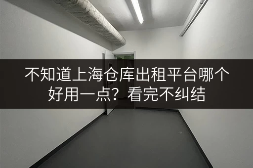 不知道上海仓库出租平台哪个好用一点？看完不纠结