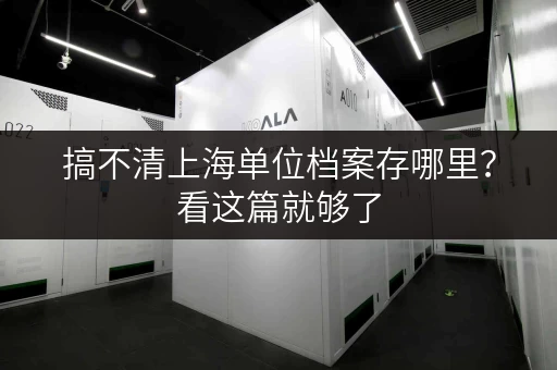 搞不清上海单位档案存哪里？看这篇就够了