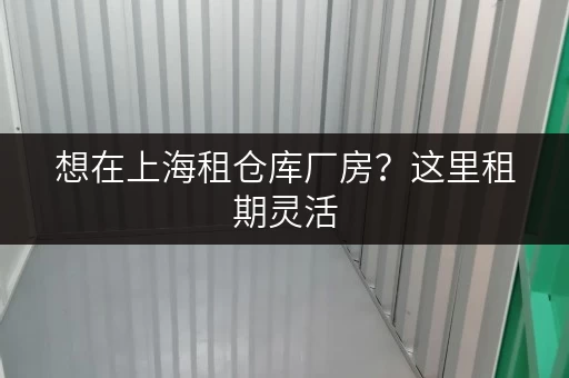 想在上海租仓库厂房？这里租期灵活，24 小时监控超安心
