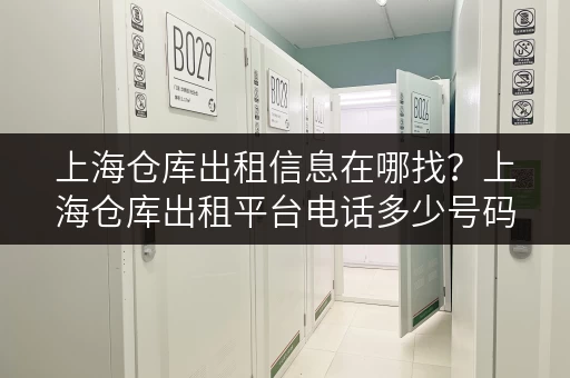 上海仓库出租信息在哪找？上海仓库出租平台电话多少号码