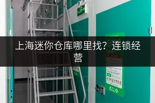 上海迷你仓库哪里找?连锁经营,交通便利随时存取 上海迷你仓库哪里找?连锁经营,交通便利随时存取