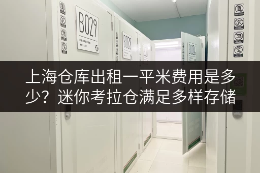 上海仓库出租一平米费用是多少?迷你考拉仓满足多样存储需求 上海仓库出租一平米费用是多少?迷你考拉仓满足多样存储需求