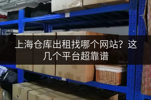 上海仓库出租找哪个网站?这几个平台超靠谱 上海仓库出租找哪个网站?这几个平台超靠谱