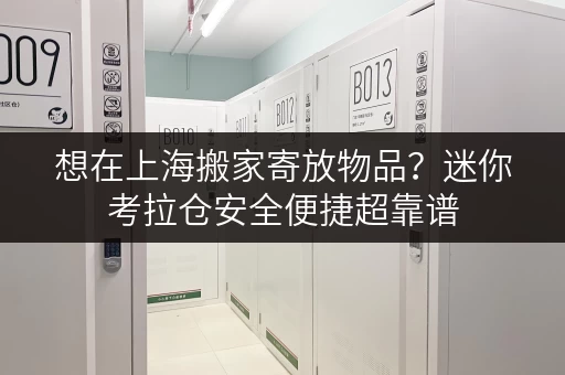 想在上海搬家寄放物品？迷你考拉仓安全便捷超靠谱
