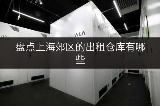 盘点上海郊区的出租仓库有哪些，总有一款适合你