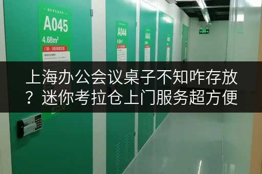 上海办公会议桌子不知咋存放?迷你考拉仓上门服务超方便 上海办公会议桌子不知咋存放?迷你考拉仓上门服务超方便