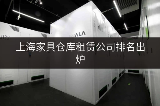 上海家具仓库租赁公司排名出炉,哪家才是你的心头好? 上海家具仓库租赁公司排名出炉,哪家才是你的心头好?