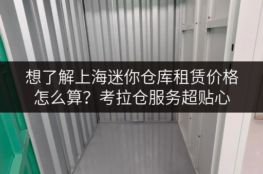 想了解上海迷你仓库租赁价格怎么算?考拉仓服务超贴心 想了解上海迷你仓库租赁价格怎么算?考拉仓服务超贴心