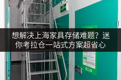 想解决上海家具存储难题？迷你考拉仓一站式方案超省心