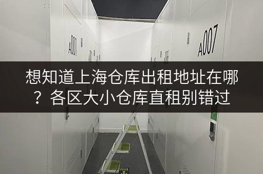 想知道上海仓库出租地址在哪?各区大小仓库直租别错过 想知道上海仓库出租地址在哪?各区大小仓库直租别错过