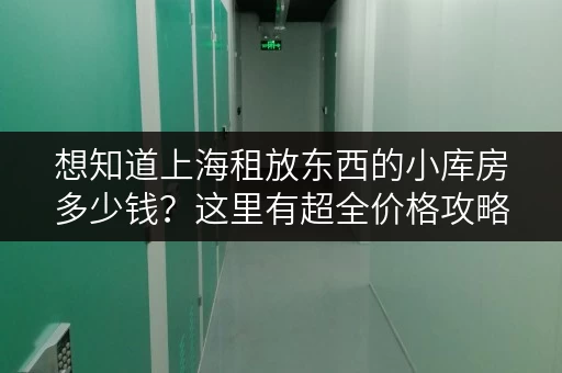 想知道上海租放东西的小库房多少钱？这里有超全价格攻略