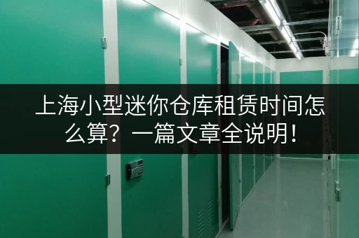 上海小型迷你仓库租赁时间怎么算？一篇文章全说明！