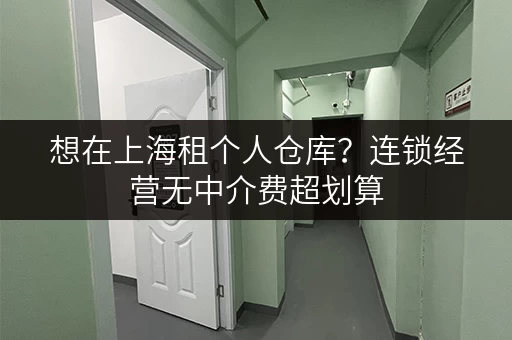 想在上海租个人仓库?连锁经营无中介费超划算 想在上海租个人仓库?连锁经营无中介费超划算