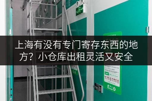 上海有没有专门寄存东西的地方？小仓库出租灵活又安全