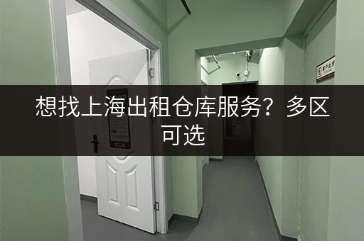想找上海出租仓库服务？多区可选，租期灵活超方便