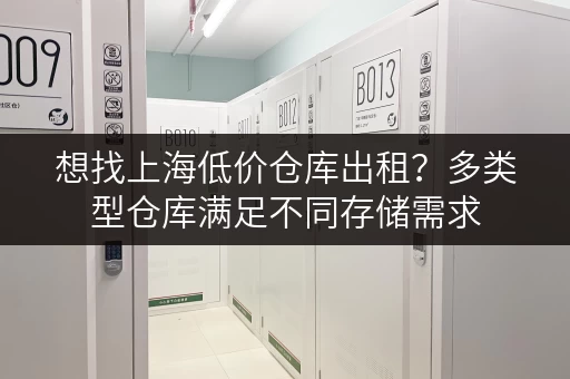 想找上海低价仓库出租？多类型仓库满足不同存储需求