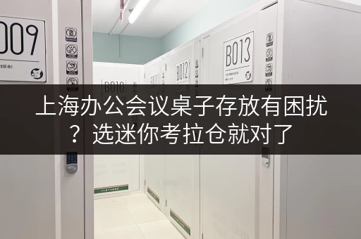 上海办公会议桌子存放有困扰？选迷你考拉仓就对了