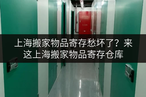 上海搬家物品寄存愁坏了？来这上海搬家物品寄存仓库